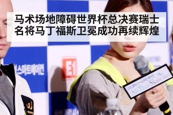 马术场地障碍世界杯总决赛瑞士名将马丁福斯卫冕成功再续辉煌