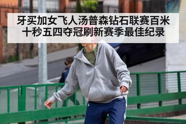 牙买加女飞人汤普森钻石联赛百米十秒五四夺冠刷新赛季最佳纪录