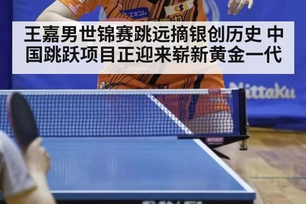 王嘉男世锦赛跳远摘银创历史 中国跳跃项目正迎来崭新黄金一代