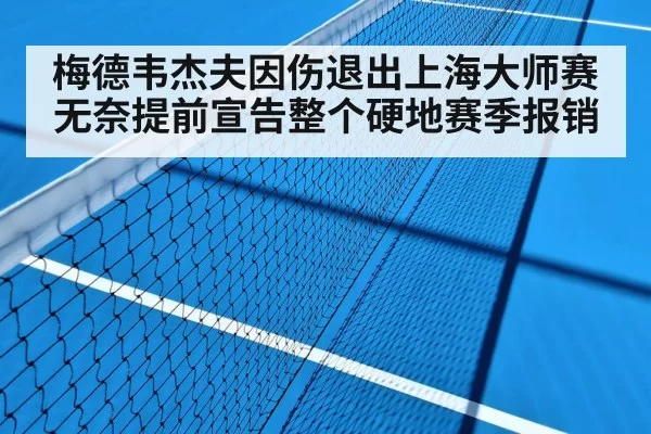 梅德韦杰夫因伤退出上海大师赛无奈提前宣告整个硬地赛季报销