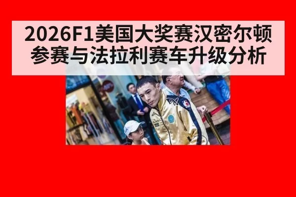 2026F1美国大奖赛汉密尔顿参赛与法拉利赛车升级分析